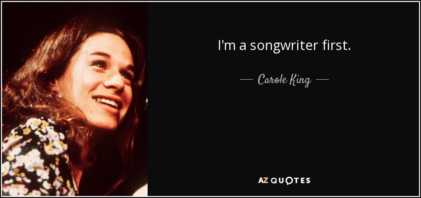 I'm a songwriter first. - Carole King