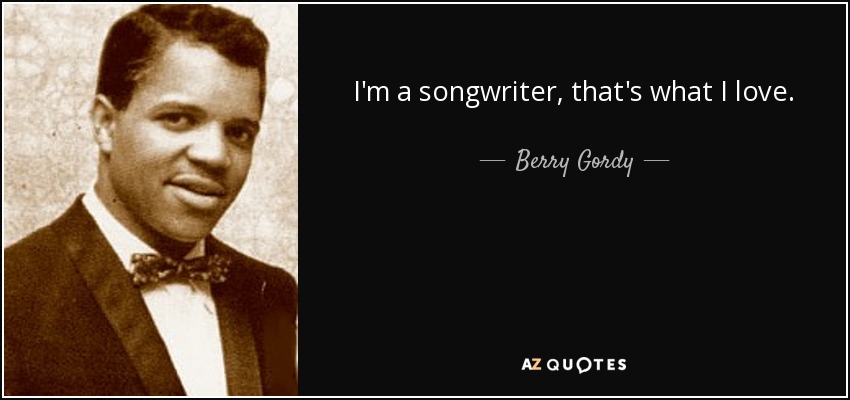 I'm a songwriter, that's what I love. - Berry Gordy