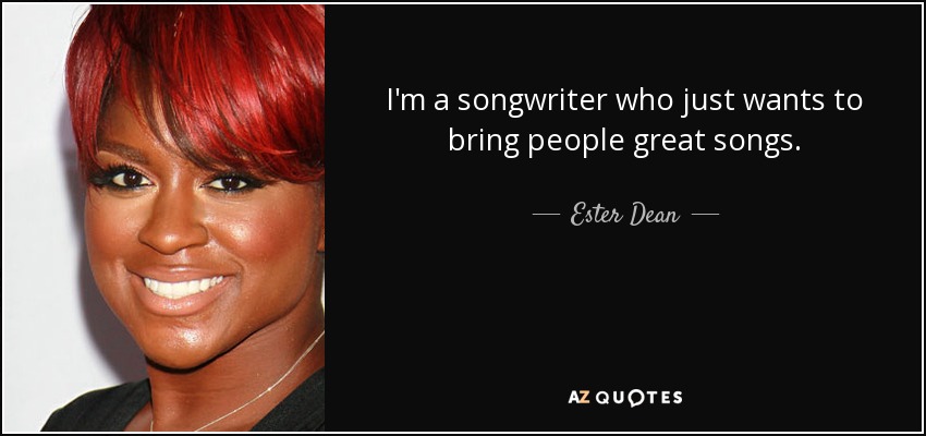 I'm a songwriter who just wants to bring people great songs. - Ester Dean