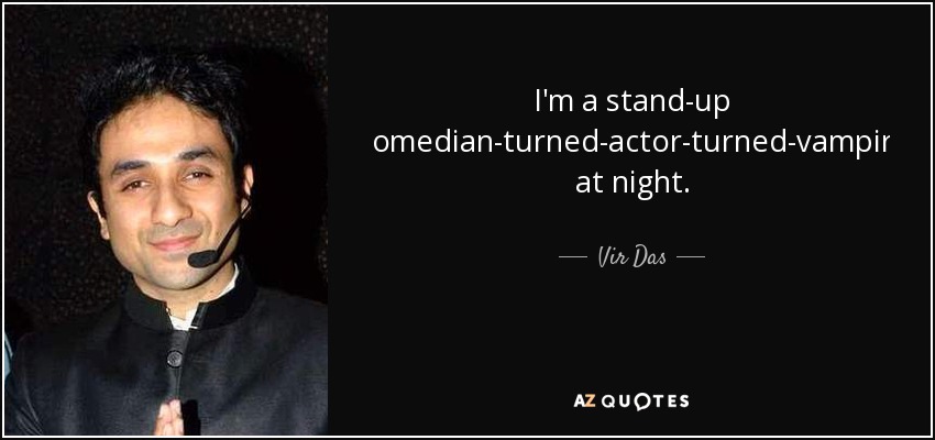 I'm a stand-up comedian-turned-actor-turned-vampire at night. - Vir Das