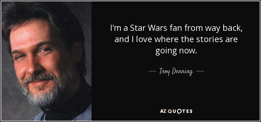 I'm a Star Wars fan from way back, and I love where the stories are going now. - Troy Denning