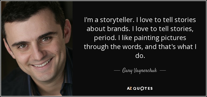 I'm a storyteller. I love to tell stories about brands. I love to tell stories, period. I like painting pictures through the words, and that's what I do. - Gary Vaynerchuk