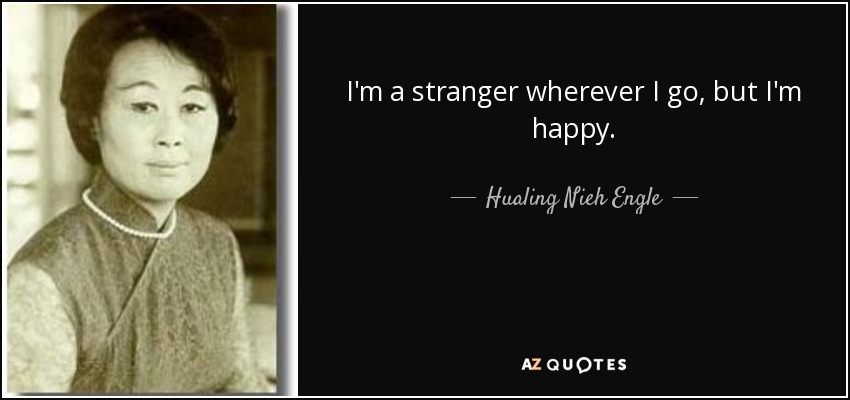 I'm a stranger wherever I go, but I'm happy. - Hualing Nieh Engle
