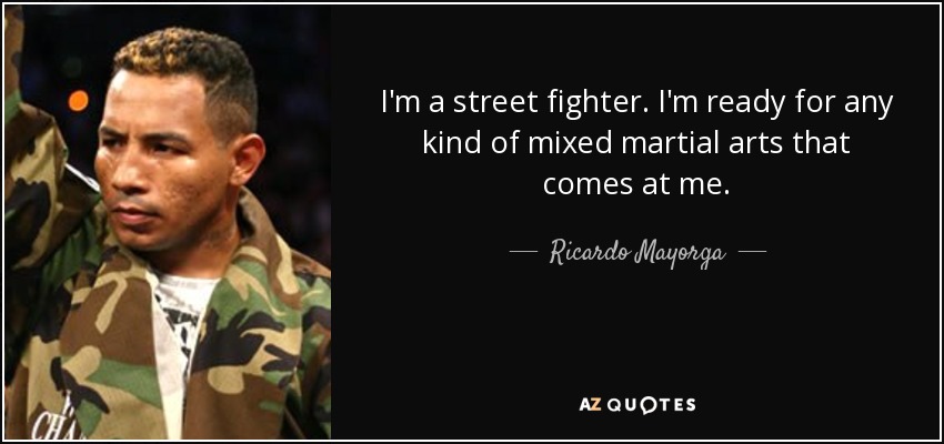 I'm a street fighter. I'm ready for any kind of mixed martial arts that comes at me. - Ricardo Mayorga