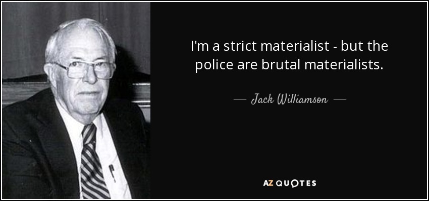I'm a strict materialist - but the police are brutal materialists. - Jack Williamson