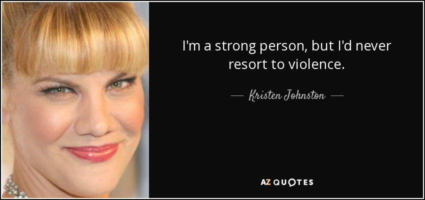 I'm a strong person, but I'd never resort to violence. - Kristen Johnston