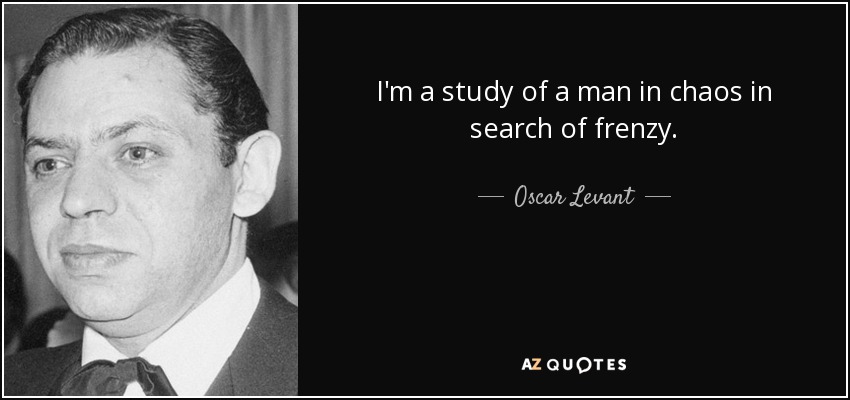 I'm a study of a man in chaos in search of frenzy. - Oscar Levant