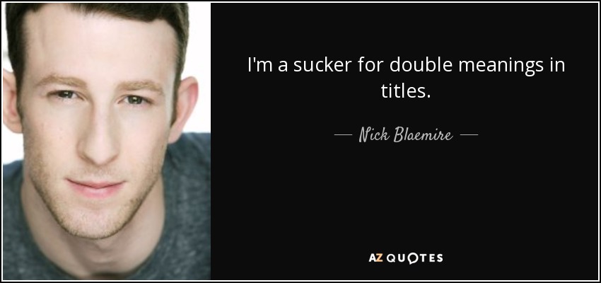 I'm a sucker for double meanings in titles. - Nick Blaemire