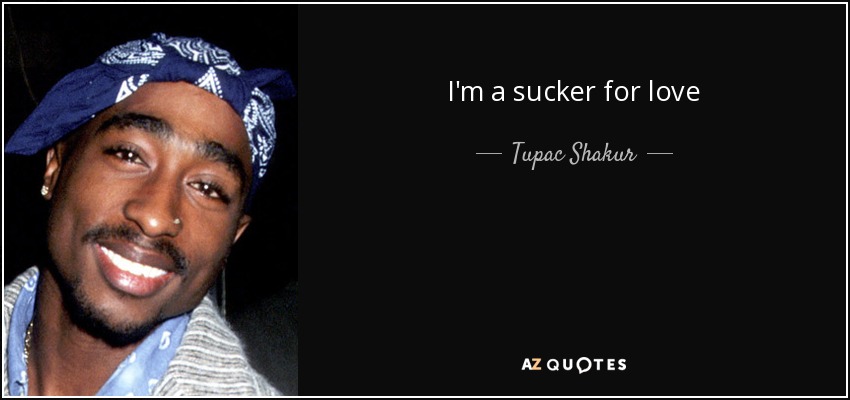 I'm a sucker for love - Tupac Shakur