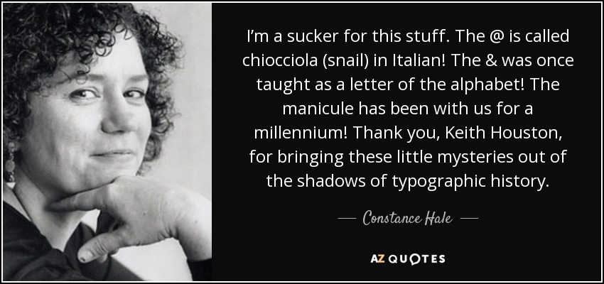 I’m a sucker for this stuff. The @ is called chiocciola (snail) in Italian! The & was once taught as a letter of the alphabet! The manicule has been with us for a millennium! Thank you, Keith Houston, for bringing these little mysteries out of the shadows of typographic history. - Constance Hale