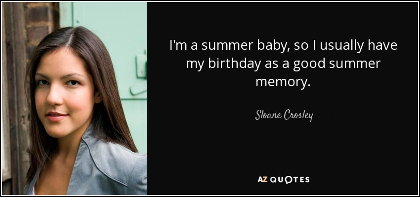 I'm a summer baby, so I usually have my birthday as a good summer memory. - Sloane Crosley