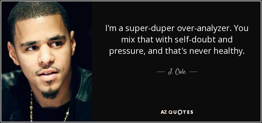 I'm a super-duper over-analyzer. You mix that with self-doubt and pressure, and that's never healthy. - J. Cole