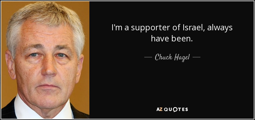 I'm a supporter of Israel, always have been. - Chuck Hagel