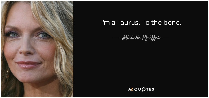 I'm a Taurus. To the bone. - Michelle Pfeiffer