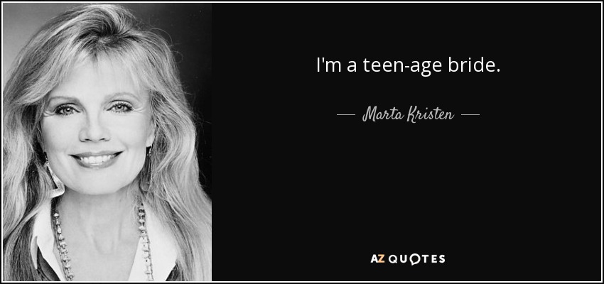 I'm a teen-age bride. - Marta Kristen