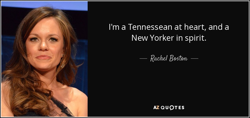 I'm a Tennessean at heart, and a New Yorker in spirit. - Rachel Boston