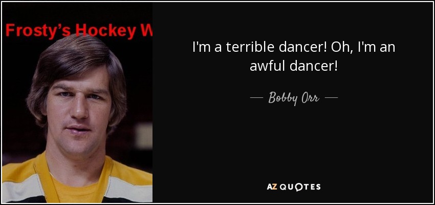 I'm a terrible dancer! Oh, I'm an awful dancer! - Bobby Orr