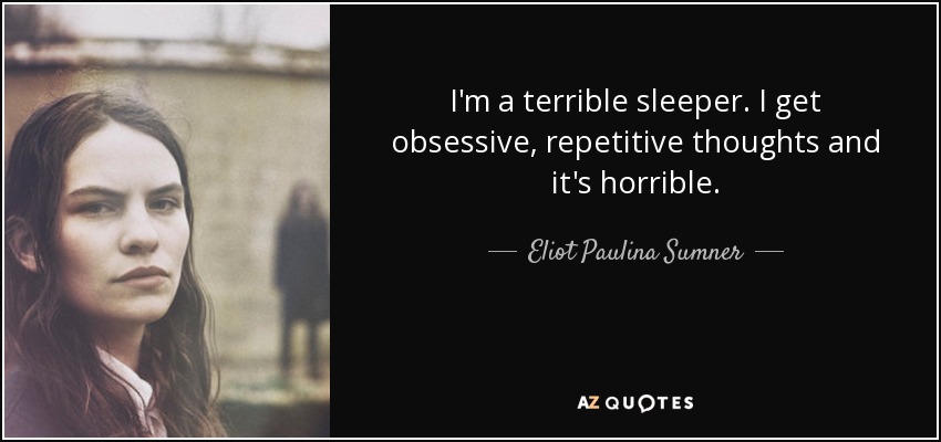 I'm a terrible sleeper. I get obsessive, repetitive thoughts and it's horrible. - Eliot Paulina Sumner