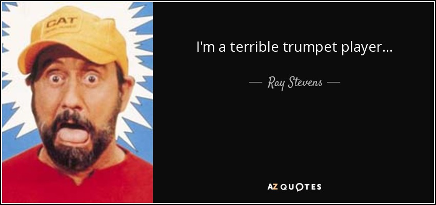 I'm a terrible trumpet player... - Ray Stevens