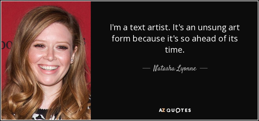I'm a text artist. It's an unsung art form because it's so ahead of its time. - Natasha Lyonne