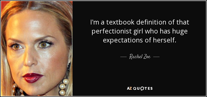 I'm a textbook definition of that perfectionist girl who has huge expectations of herself. - Rachel Zoe