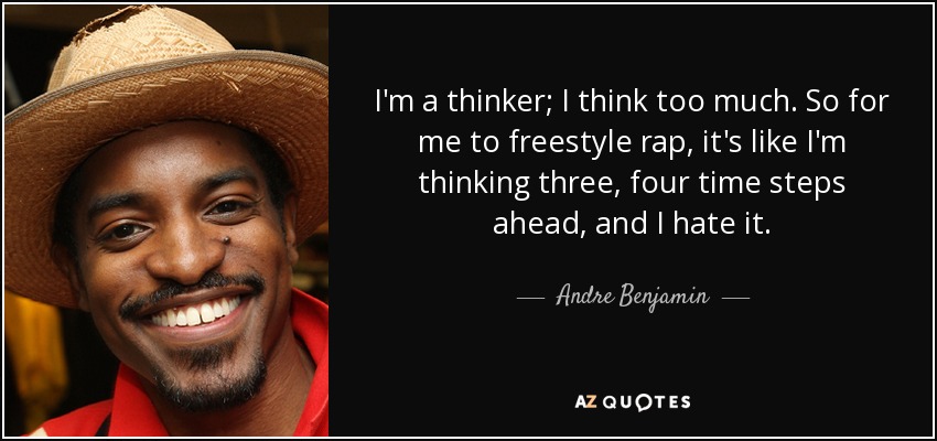 I'm a thinker; I think too much. So for me to freestyle rap, it's like I'm thinking three, four time steps ahead, and I hate it. - Andre Benjamin