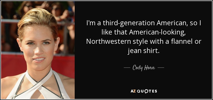 I'm a third-generation American, so I like that American-looking, Northwestern style with a flannel or jean shirt. - Cody Horn