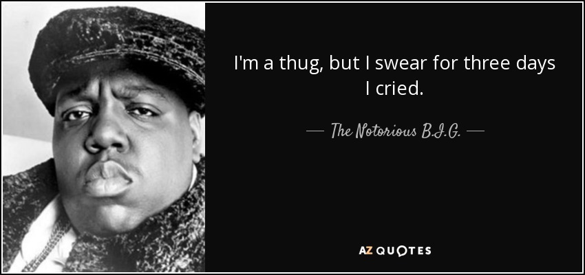 I'm a thug, but I swear for three days I cried. - The Notorious B.I.G.