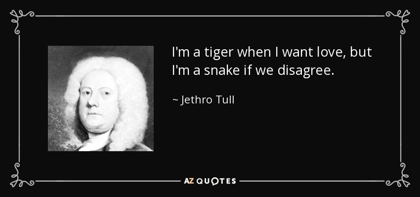 I'm a tiger when I want love, but I'm a snake if we disagree. - Jethro Tull