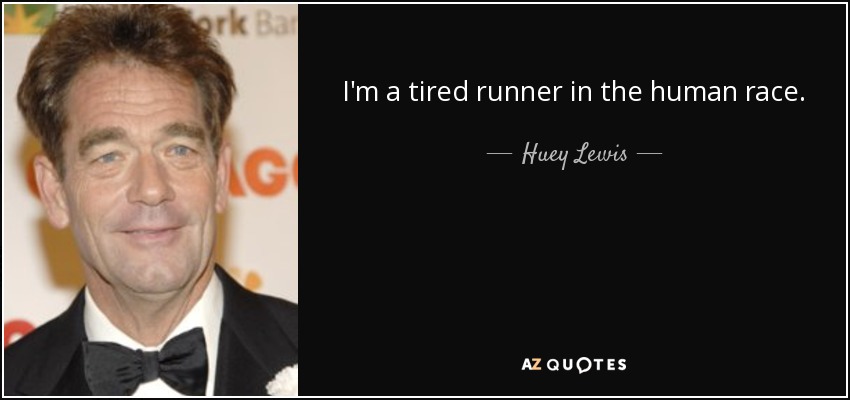 I'm a tired runner in the human race. - Huey Lewis