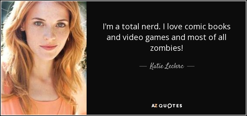 I'm a total nerd. I love comic books and video games and most of all zombies! - Katie Leclerc
