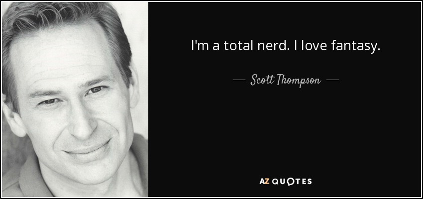 I'm a total nerd. I love fantasy. - Scott Thompson