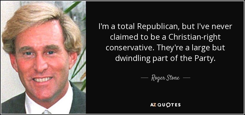 I'm a total Republican, but I've never claimed to be a Christian-right conservative. They're a large but dwindling part of the Party. - Roger Stone