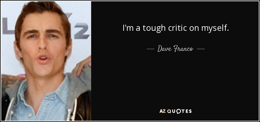 I'm a tough critic on myself. - Dave Franco