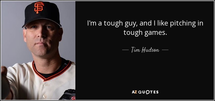I'm a tough guy, and I like pitching in tough games. - Tim Hudson