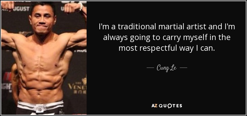 I'm a traditional martial artist and I'm always going to carry myself in the most respectful way I can. - Cung Le
