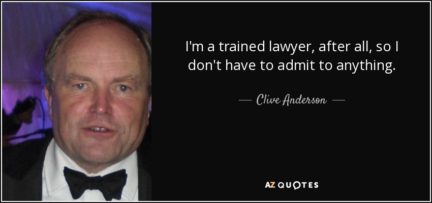 I'm a trained lawyer, after all, so I don't have to admit to anything. - Clive Anderson