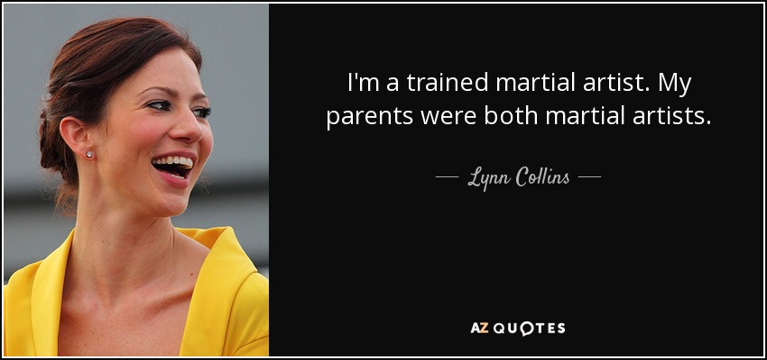 I'm a trained martial artist. My parents were both martial artists. - Lynn Collins