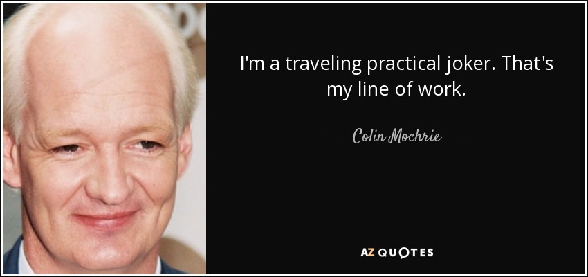 I'm a traveling practical joker. That's my line of work. - Colin Mochrie