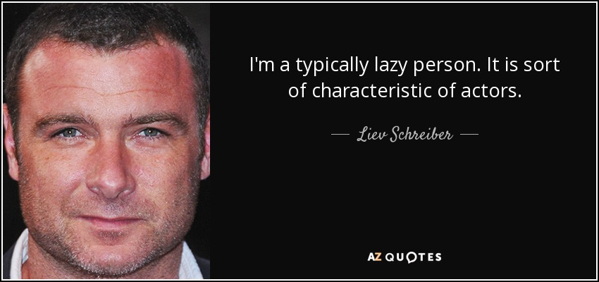 I'm a typically lazy person. It is sort of characteristic of actors. - Liev Schreiber