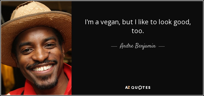 I'm a vegan, but I like to look good, too. - Andre Benjamin