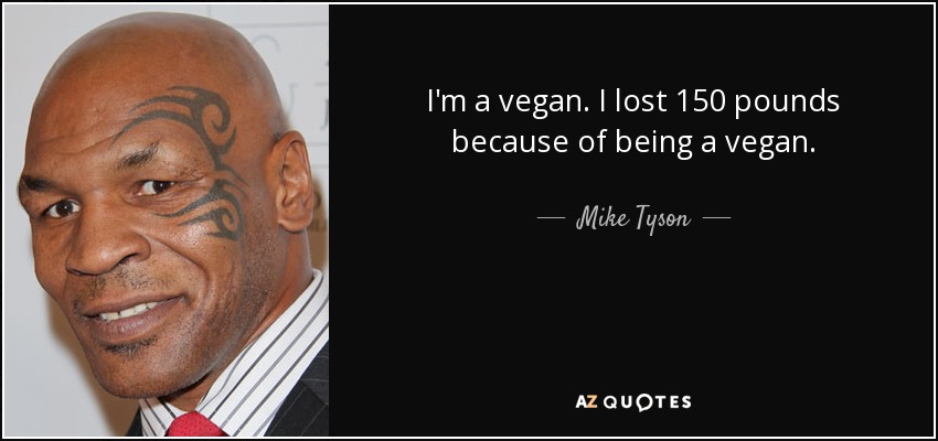 I'm a vegan. I lost 150 pounds because of being a vegan. - Mike Tyson