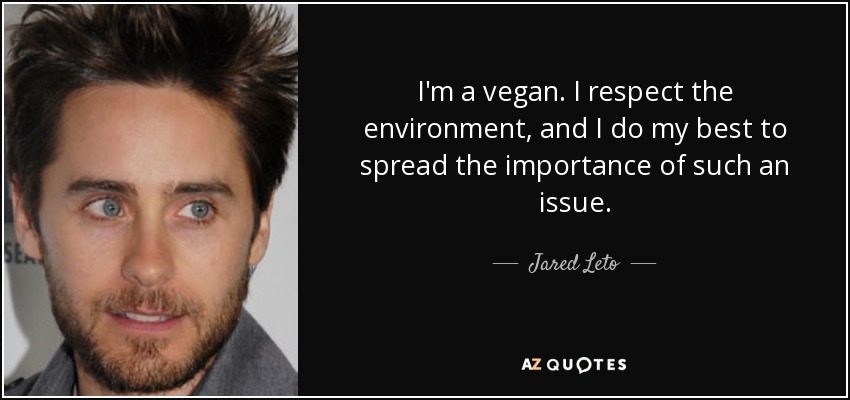 I'm a vegan. I respect the environment, and I do my best to spread the importance of such an issue. - Jared Leto