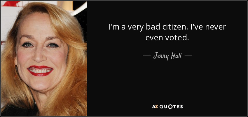 I'm a very bad citizen. I've never even voted. - Jerry Hall