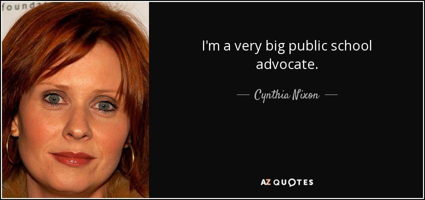 I'm a very big public school advocate. - Cynthia Nixon