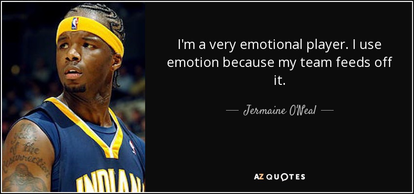 I'm a very emotional player. I use emotion because my team feeds off it. - Jermaine O'Neal