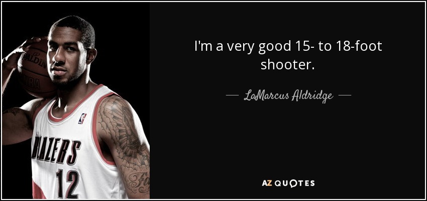 I'm a very good 15- to 18-foot shooter. - LaMarcus Aldridge