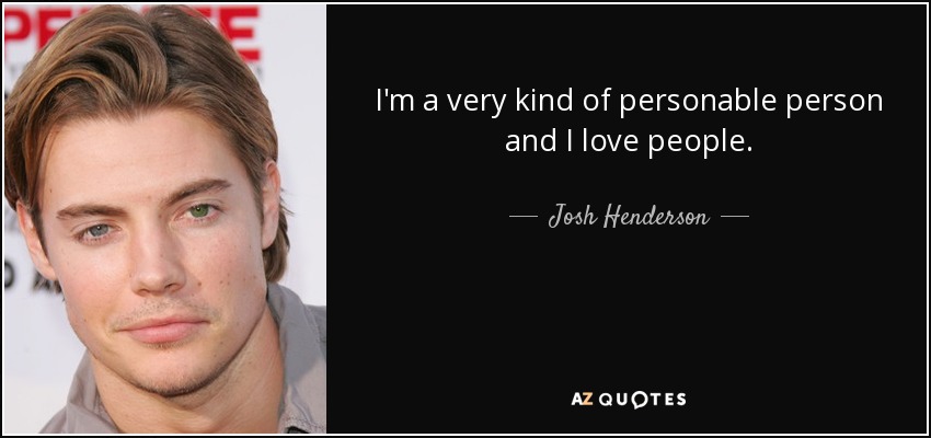 I'm a very kind of personable person and I love people. - Josh Henderson