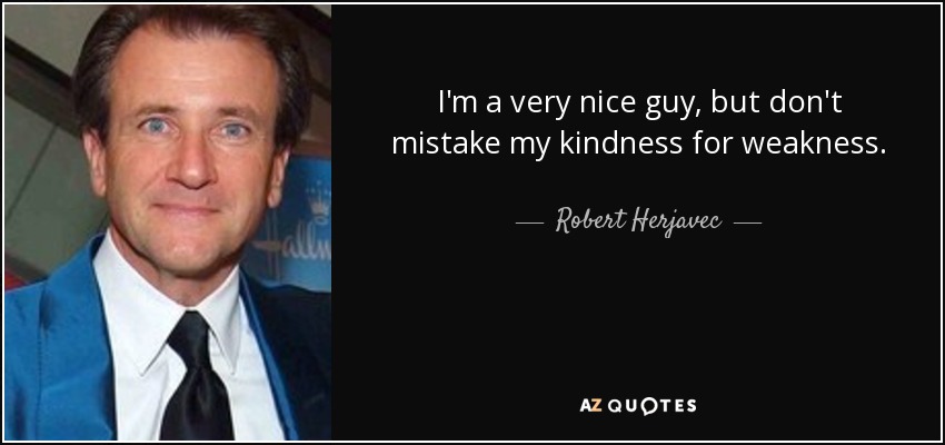 I'm a very nice guy, but don't mistake my kindness for weakness. - Robert Herjavec