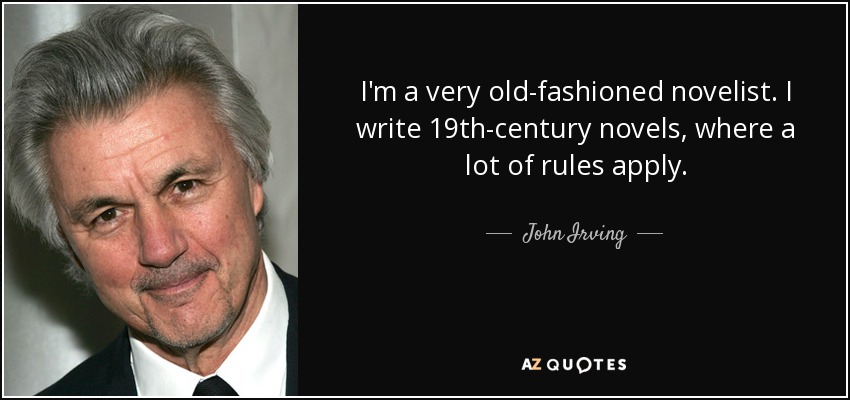 I'm a very old-fashioned novelist. I write 19th-century novels, where a lot of rules apply. - John Irving